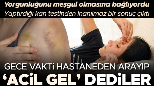Geçmeyen yorgunluğunu sürekli meşgul olmasına bağlıyordu, yaptırdığı kan testinden inanılmaz bir sonuç çıktı: Gece vakti hastaneden arayıp 'Acil gel' dediler