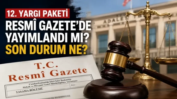 12. Yargı Paketi Resmî Gazete'de yayımlandı mı? Son durum ne, ne zaman yürürlüğe girecek?