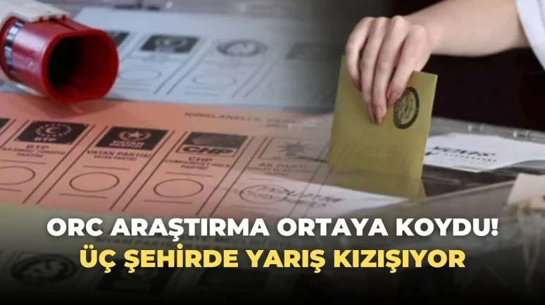 ORC Araştırması Şaşırtıcı Sonuçları Açıkladı! İstanbul, Ankara ve İzmir'de Rekabet Kızışıyor!