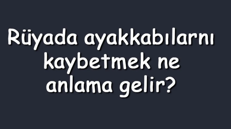 Rüyada ayakkabılarını kaybetmek ne anlama gelir? Rüyada beyaz, spor, ve yeni ayakkabılarını kaybetmek ve bulamamak