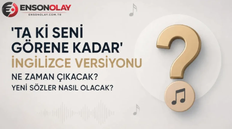 'Ta Ki Seni Görene Kadar' şarkısının ingilizce versiyonu ne zaman yayınlanacak?