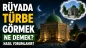 Rüyada Türbe Görmek Ne Demek? Türbeye Gitmek ve Türbede Dua Etmek Nasıl Yorumlanır?