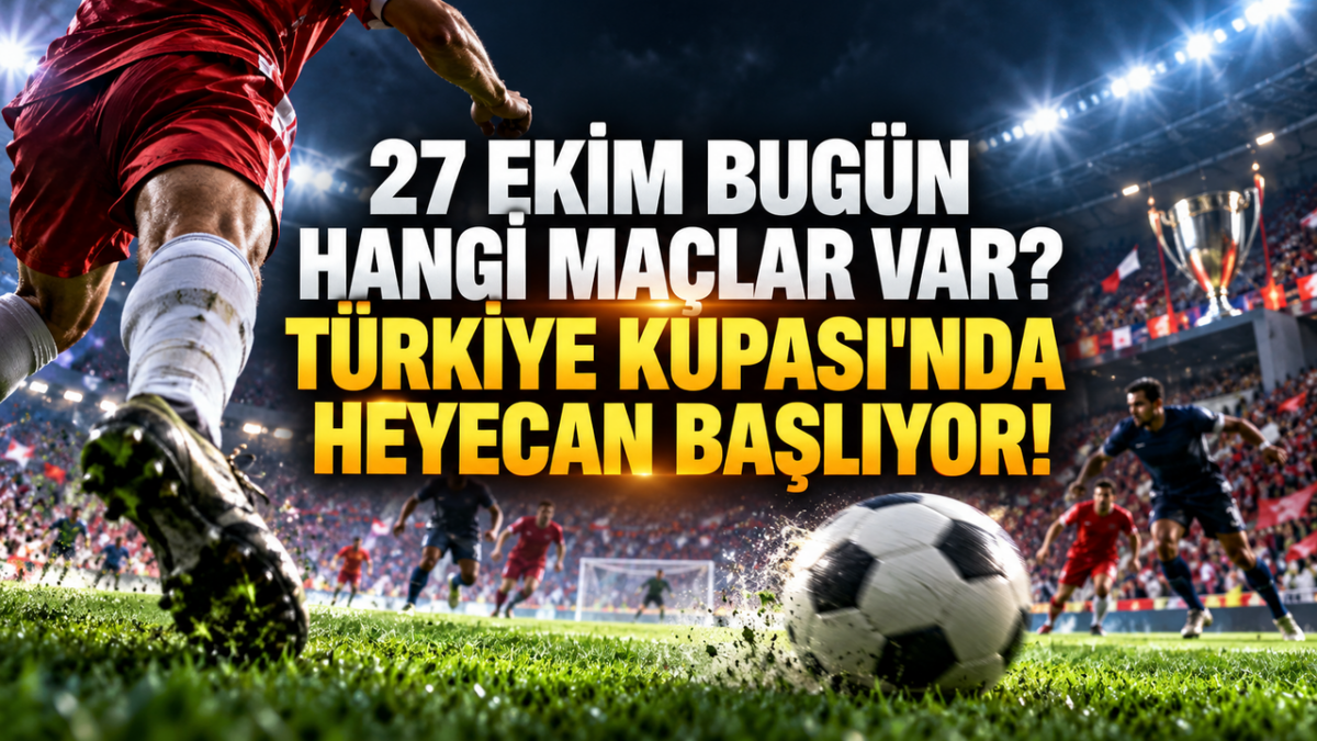 27 Ekim Bugün Hangi Maçlar Var? Türkiye Kupası'nda Heyecan Başlıyor!