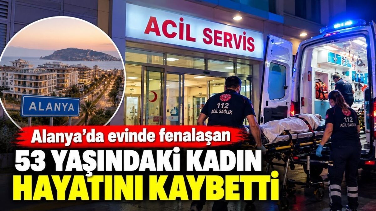 Alanya'da evinde fenalaşan 53 yaşındaki kadın hayatını kaybetti