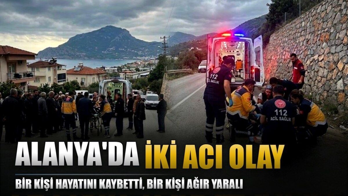 Alanya'da iki acı olay: Bir ölü, bir ağır yaralı
