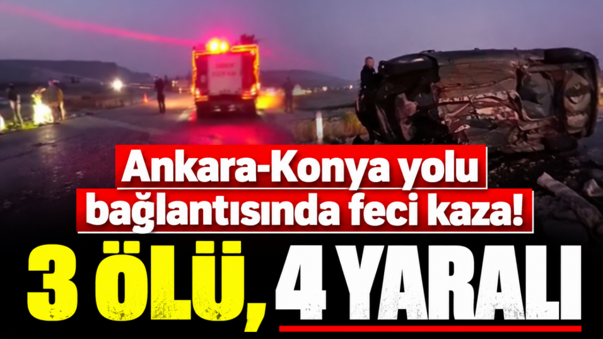Ankara-Konya yolu bağlantısında feci kaza! 3 ölü, 4 yaralı
