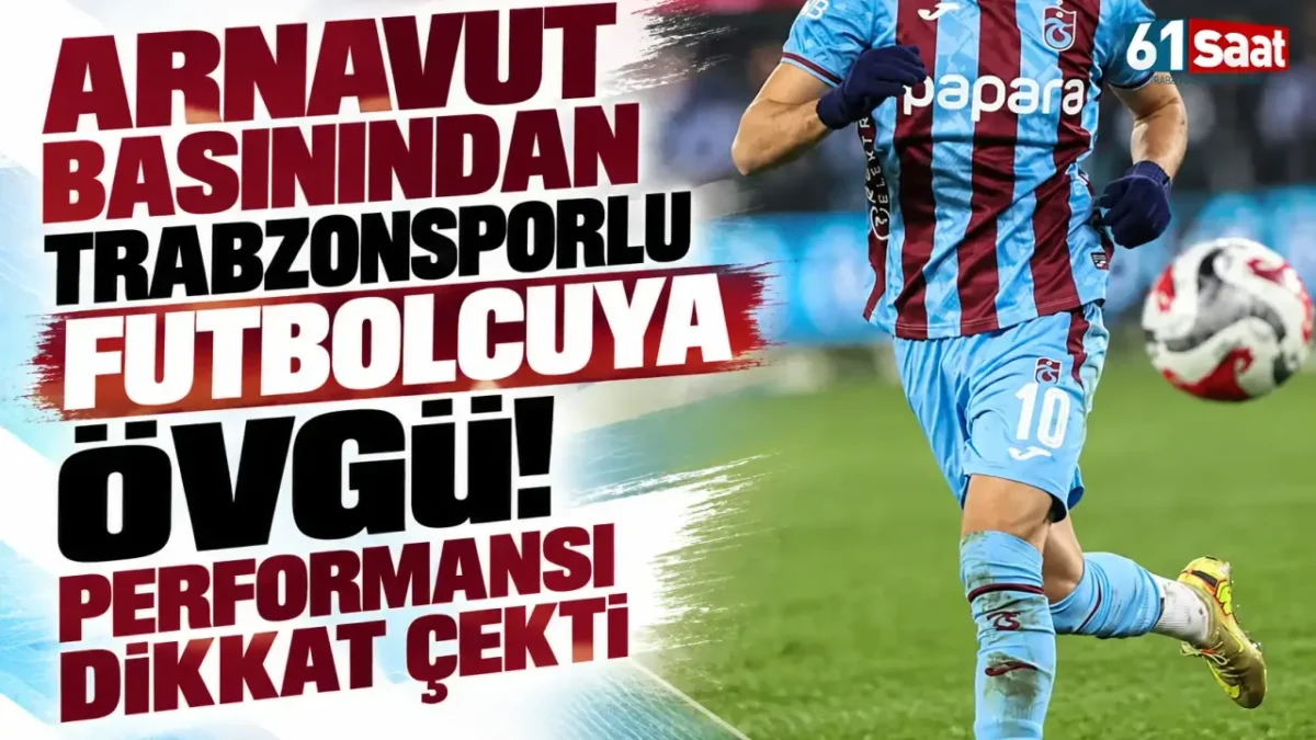 Arnavut basınından Trabzonsporlu futbolcuya övgü! Performansı dikkat çekti
