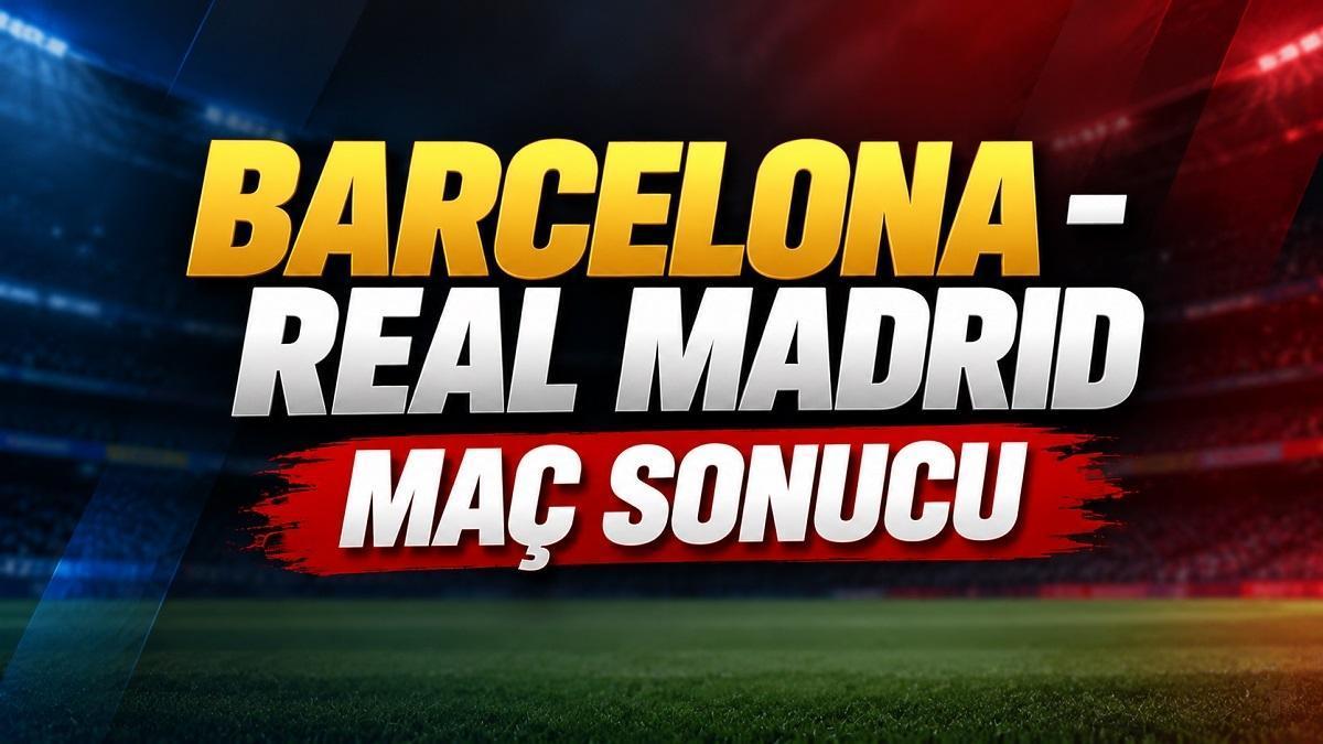 BARCELONA-REAL MADRID MAÇI KAÇ KAÇ BİTTİ? Barcelona-Real Madrid Maç Sonucu: Golleri Kim Attı?