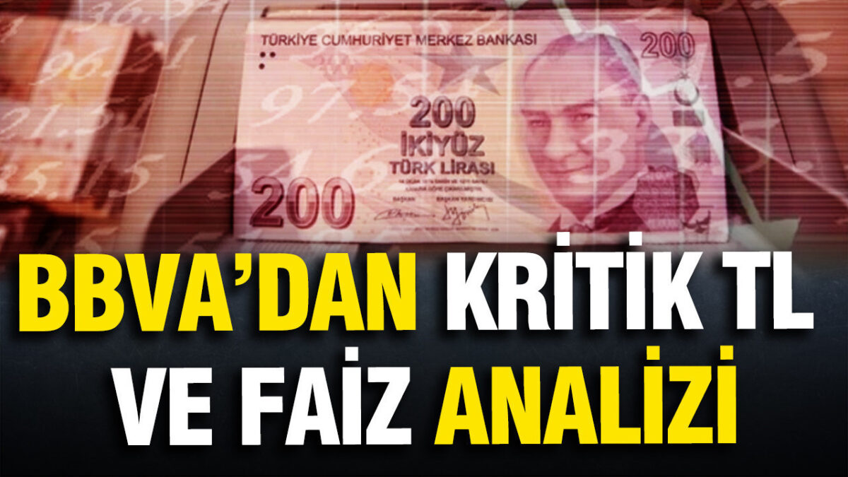 BBVA’dan kritik TL ve faiz analizi: Kur artışı hızlanabilir