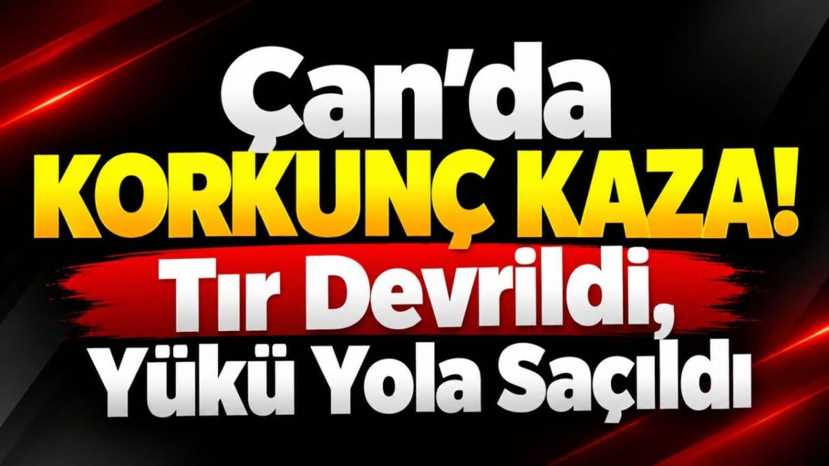 Çan'da Korkunç Kaza! Tır Devrildi, Yükü Yola Saçıldı