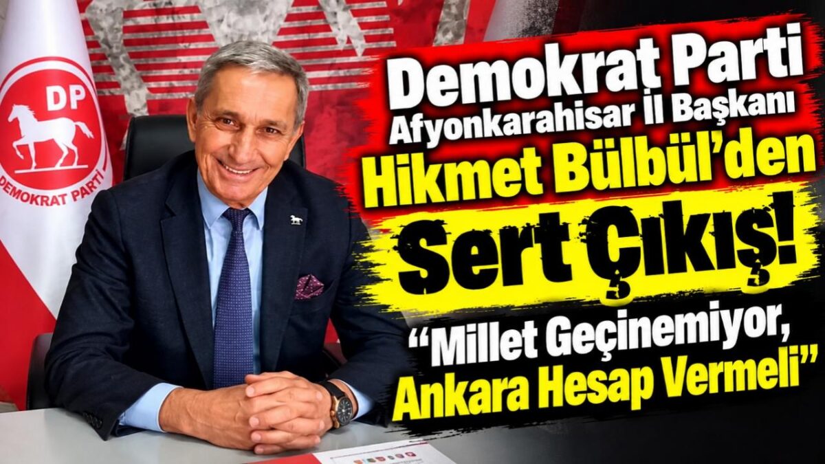 Demokrat Parti Afyonkarahisar İl Başkanı Hikmet Bülbül’den Sert Çıkış! “Millet Geçinemiyor, Ankara Hesap Vermeli”