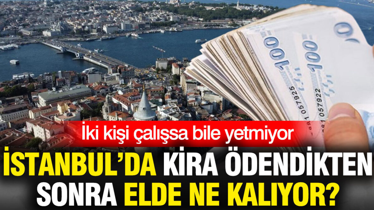 İki kişi çalışsa bile yetmiyor: İstanbul’da kira ödendikten sonra elde hiçbir şey kalmıyor