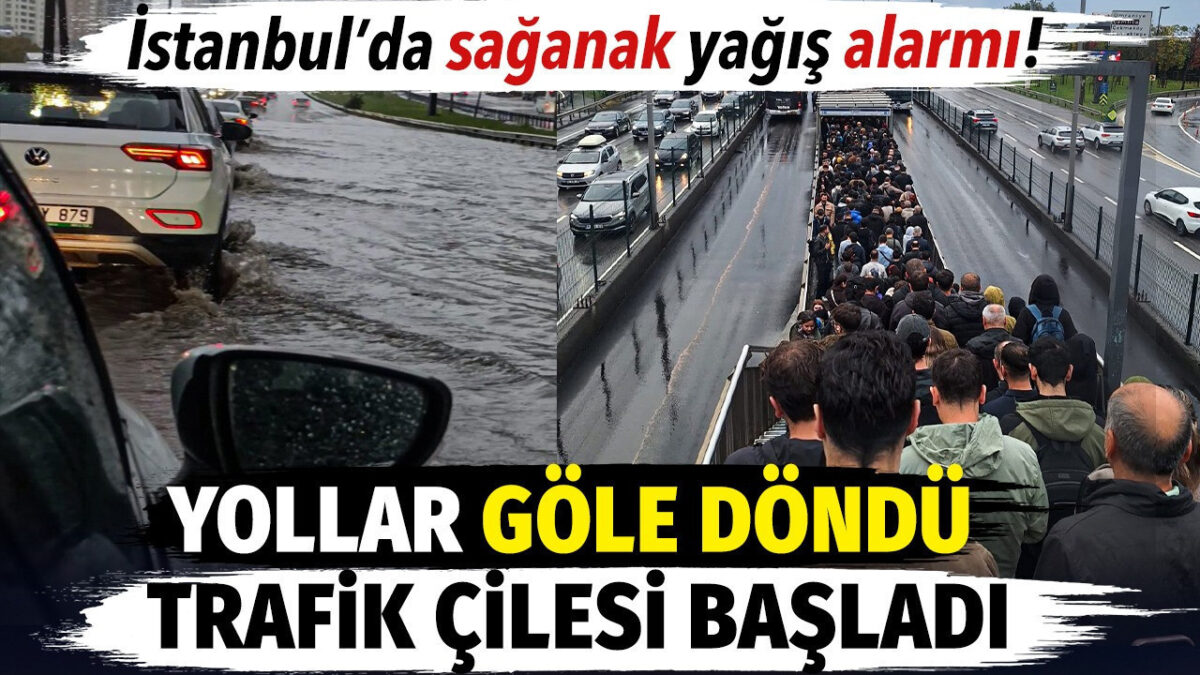 İstanbul’da sağanak yağış alarmı. Yollar göle döndü trafik çilesi başladı