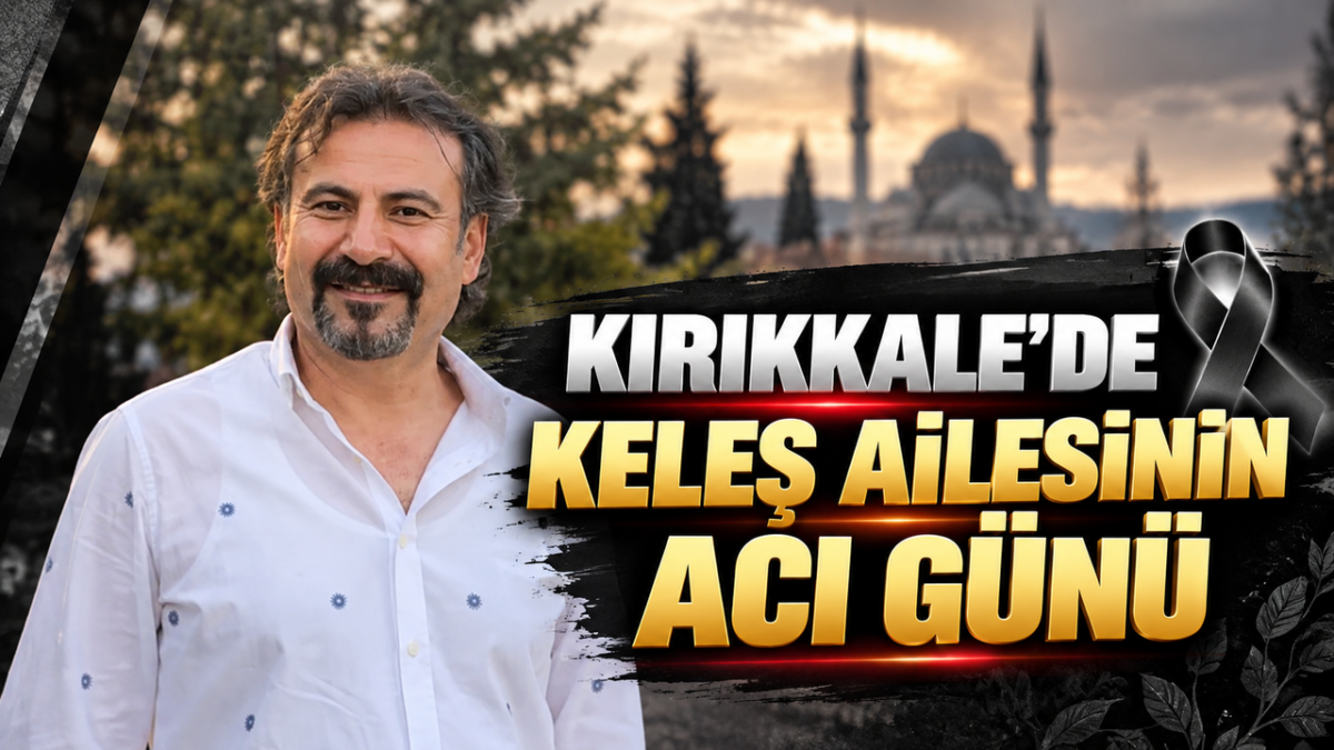Kırıkkale'de Keleş Ailesinin Acı Günü