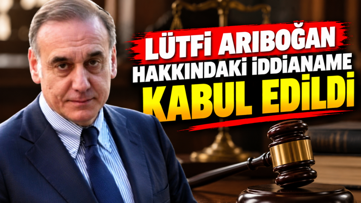 Lütfi Arıboğan Hakkındaki İddianame Kabul Edildi
