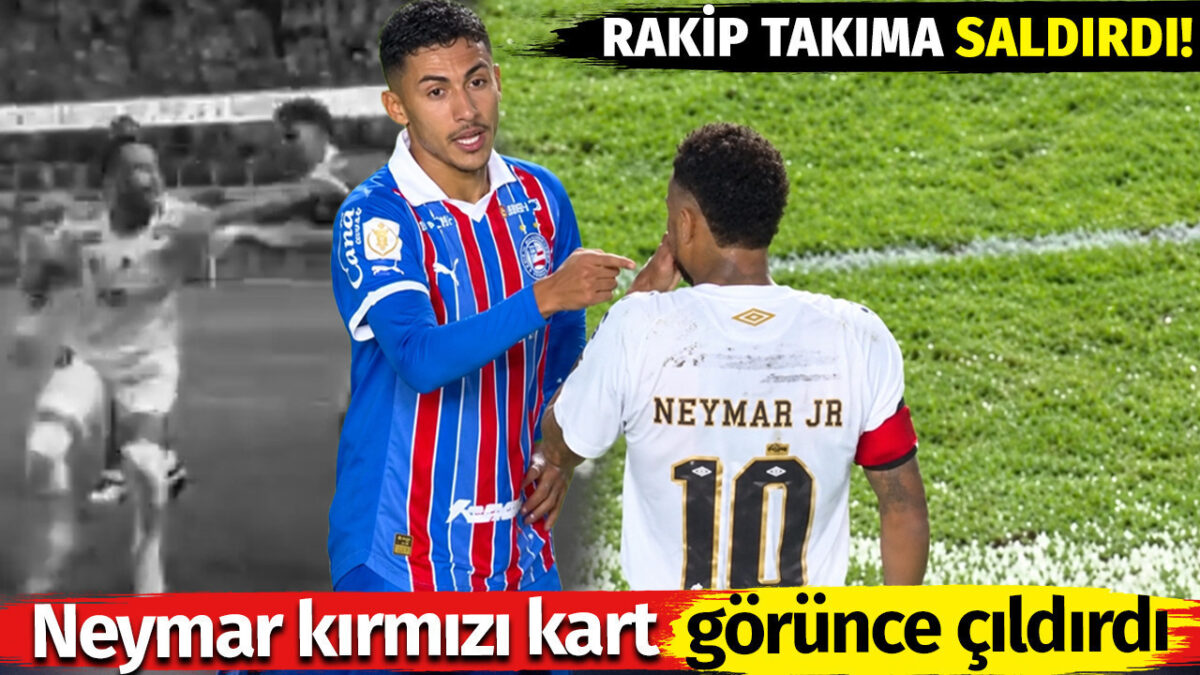 Neymar kırmızı kart görünce çıldırdı. Rakip takıma saldırdı