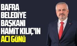 Bafra Belediye Başkanı Hamit Kılıç'ın acı günü