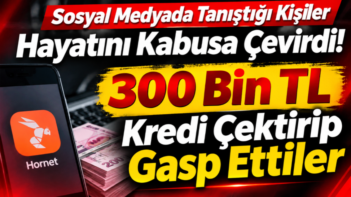 Sosyal Medyada Tanıştığı Kişiler Hayatını Kabusa Çevirdi! 300 Bin TL Kredi Çektirip Gasp Ettiler