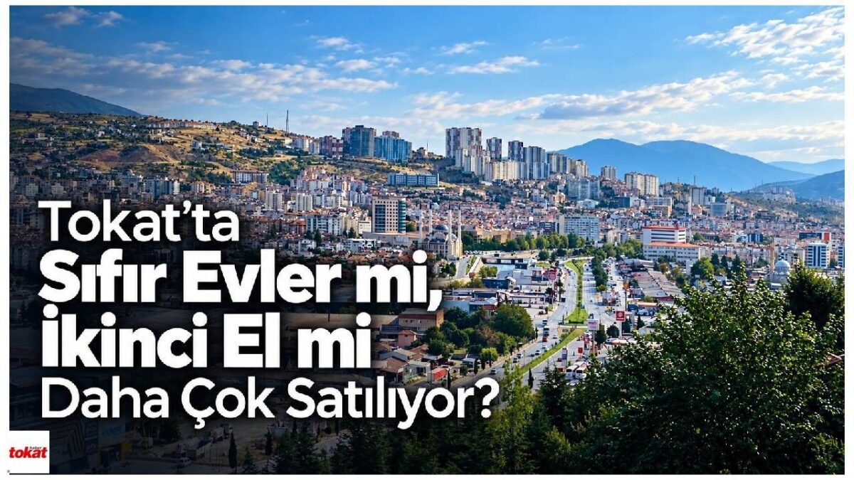 Tokat’ta Sıfır Evler mi, İkinci El mi Daha Çok Satılıyor?